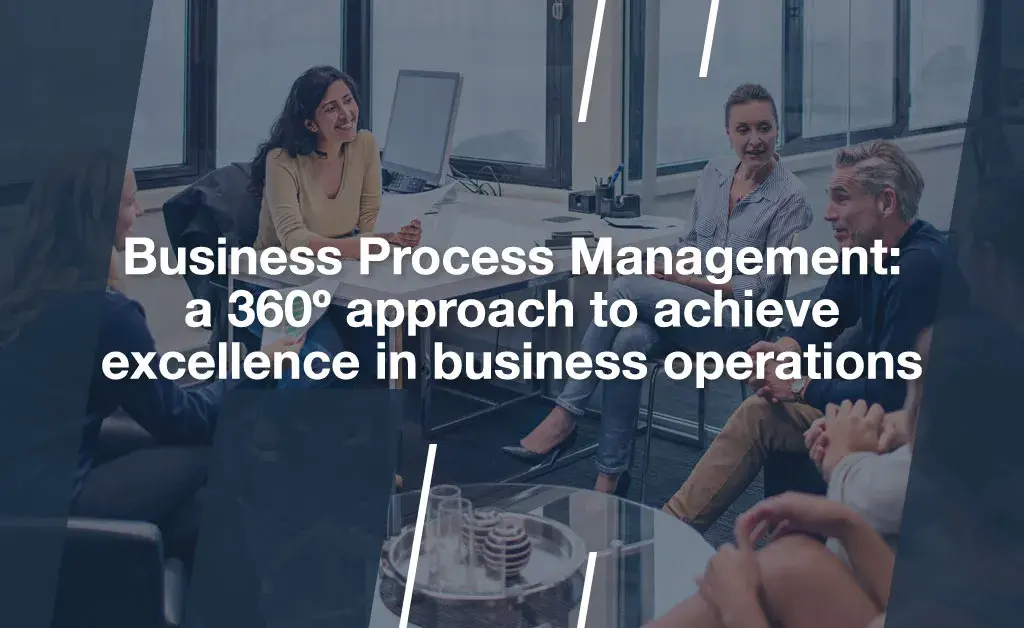 BPM: a 360º approach to achieve excellence in business operations